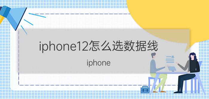 iphone12怎么选数据线 iphone 12充电线和11pro一样吗？